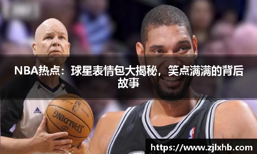 NBA热点：球星表情包大揭秘，笑点满满的背后故事